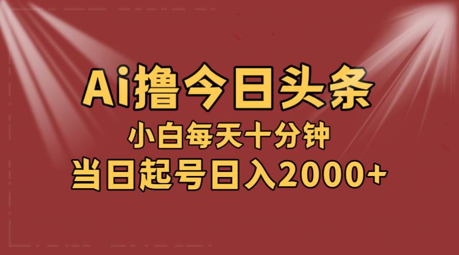 AI撸爆款头条，当天起号，可矩阵，第二天见收益，小白无脑轻松日入2000+-欧乐副业网