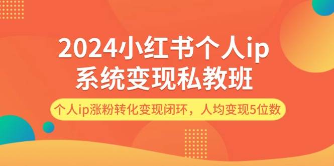 2024小红书个人ip系统变现私教班，个人ip涨粉转化变现闭环，人均变现5位数-欧乐副业网