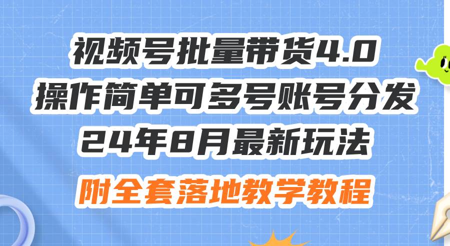 24年8月最新玩法视频号批量带货4.0，操作简单可多号账号分发，附全套落…-欧乐副业网