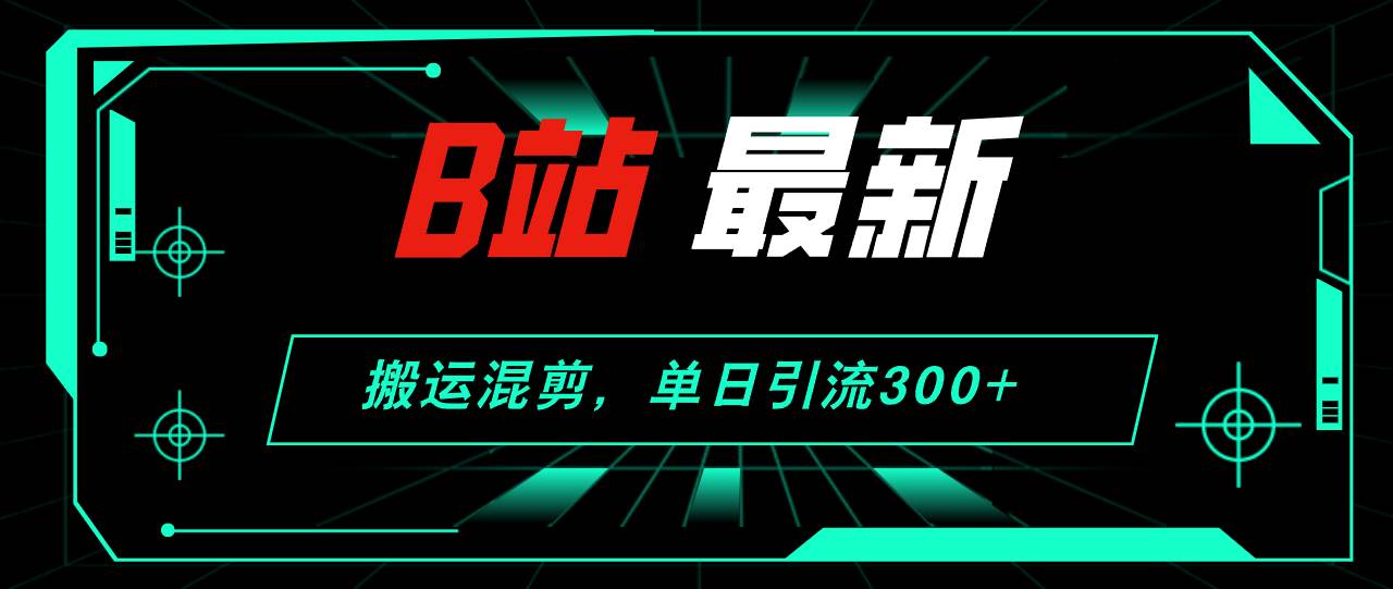 B站最新，搬运混剪，单日引流300+创业粉-欧乐副业网