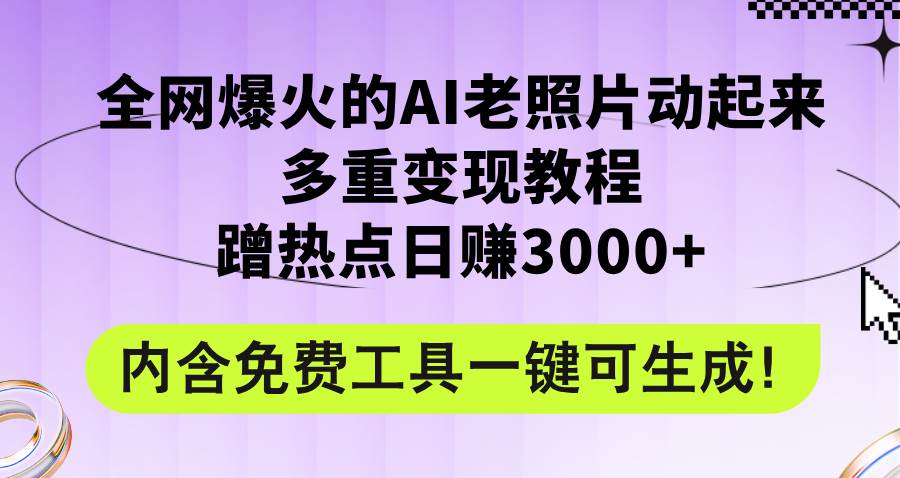 全网爆火的AI老照片动起来多重变现教程，蹭热点日赚3000+，内含免费工具-欧乐副业网