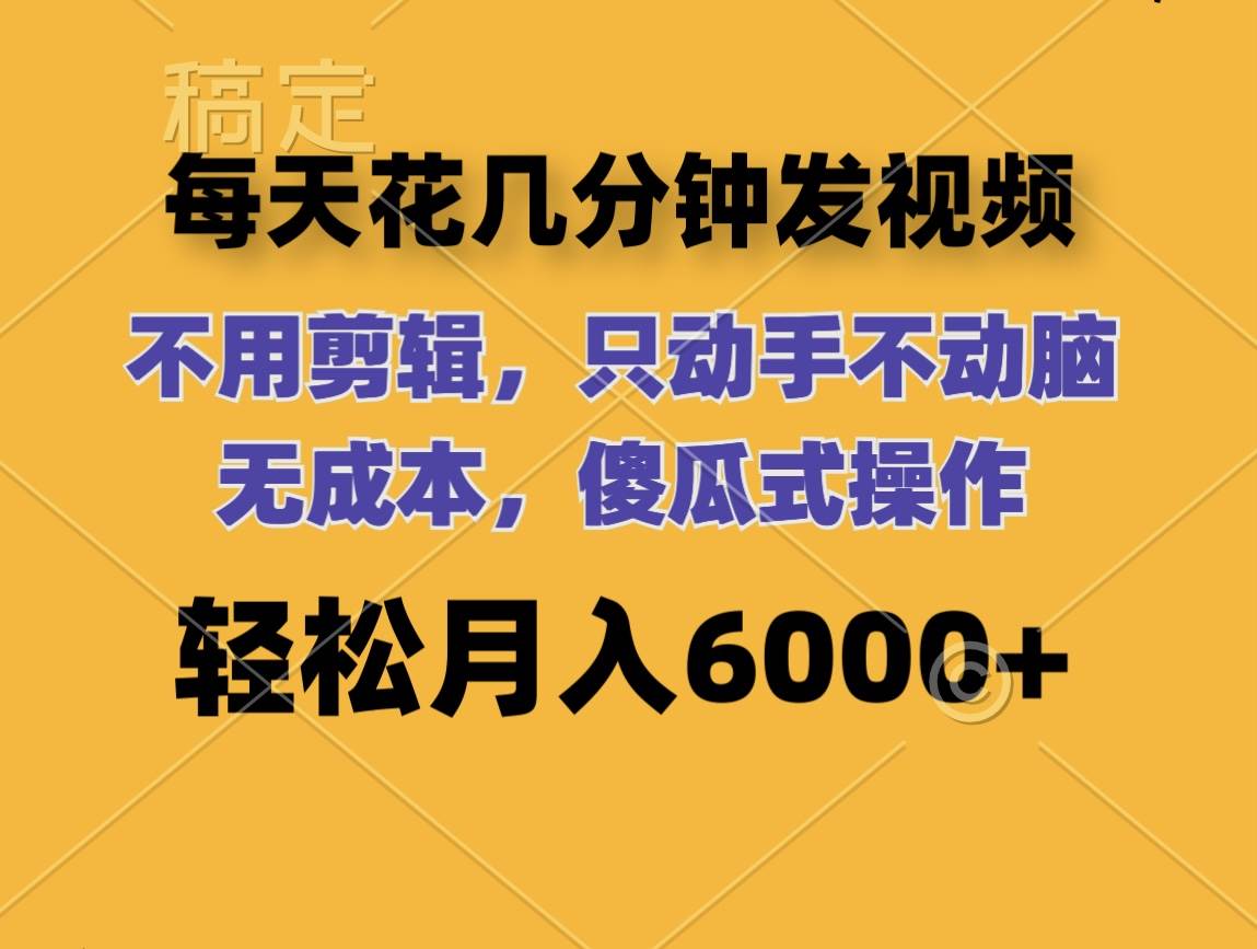 每天花几分钟发视频 无需剪辑 动手不动脑 无成本 傻瓜式操作 轻松月入6…-欧乐副业网