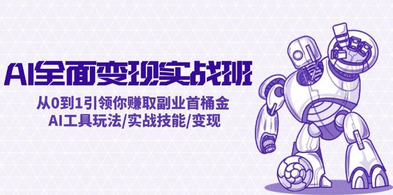 AI全面变现实操班：从0到1引领你赚取副业首桶金 AI工具玩法/实战技能/变现-欧乐副业网