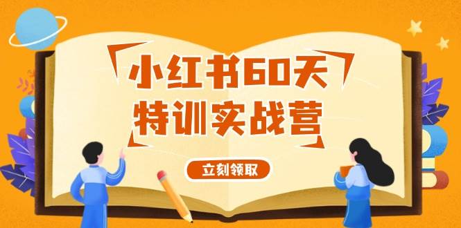 小红书60天特训实战营（系统课）从0打造能赚钱的小红书账号（55节课）-欧乐副业网