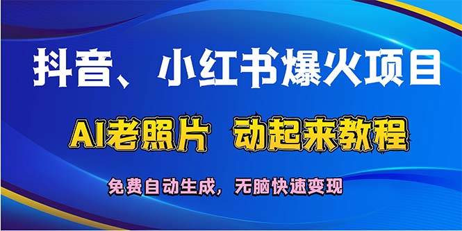 抖音、小红书爆火项目：AI老照片动起来教程，免费自动生成，无脑快速变…-欧乐副业网