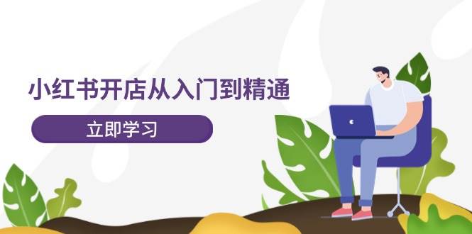 小红书开店从入门到精通，快速掌握小红书店铺运营，实现开店创收-202节课-欧乐副业网