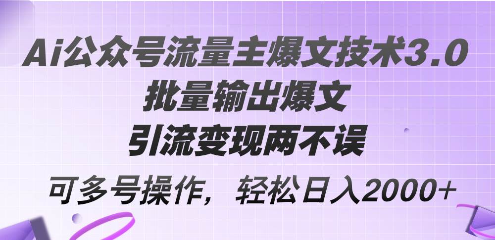 Ai公众号流量主爆文技术3.0，批量输出爆文，引流变现两不误，多号操作…-欧乐副业网