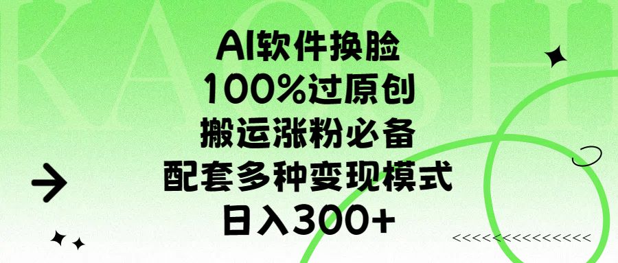 AI软件换脸，100%过原创，搬运涨粉必备，配套多种变现模式，日入300+-欧乐副业网