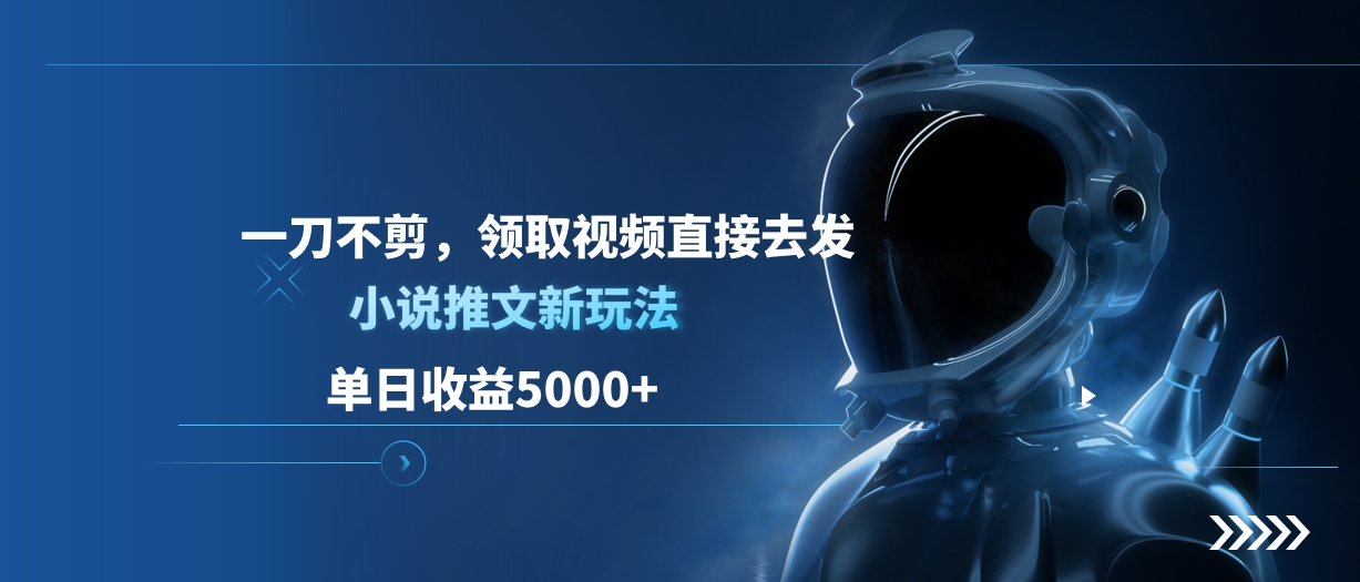 单日收益5000+,小说推文新玩法,一刀不剪,领取视频直接去发-欧乐副业网