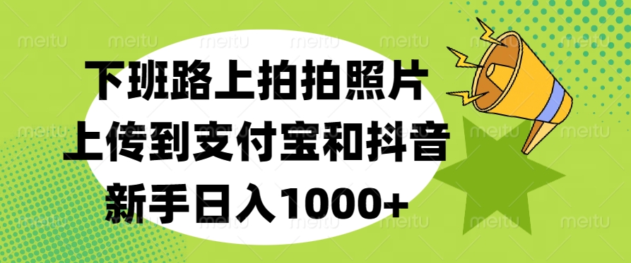 下班路上拍拍照片，上传到支付宝和抖音，新手日入1000+-欧乐副业网
