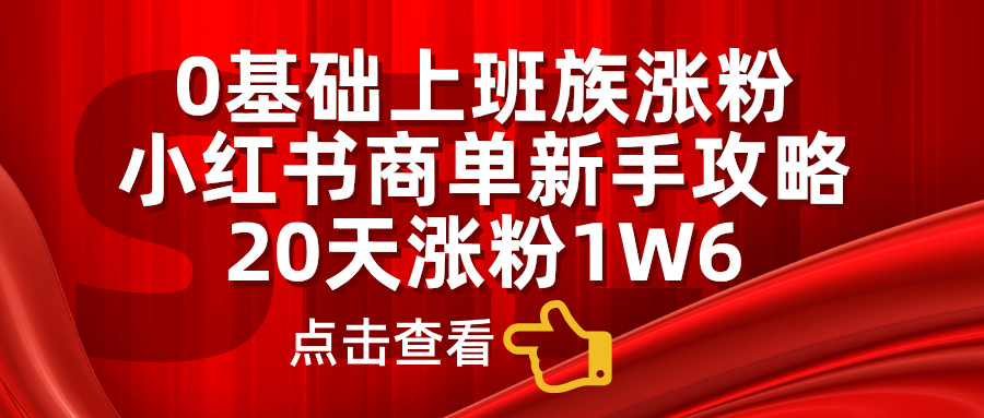 小红书商单新手攻略，20天涨粉1.6w，0基础上班族涨粉-欧乐副业网