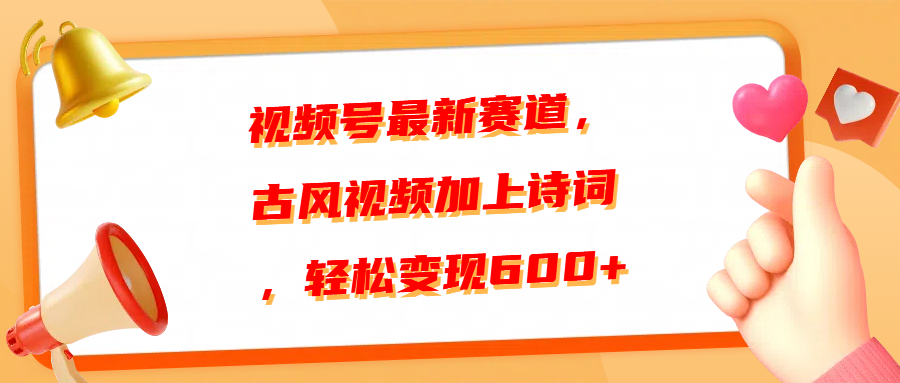 视频号最新赛道，古风视频加上诗词，轻松变现600+-欧乐副业网
