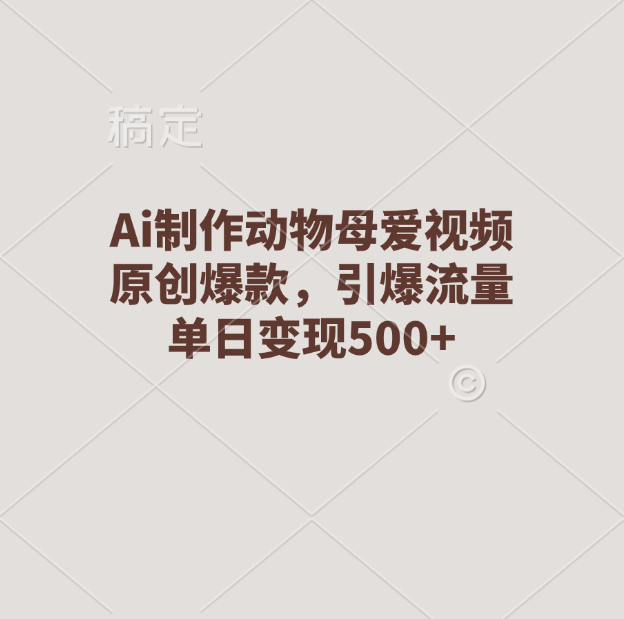 Ai制作动物母爱视频，原创爆款，引爆流量，单日变现500+-欧乐副业网