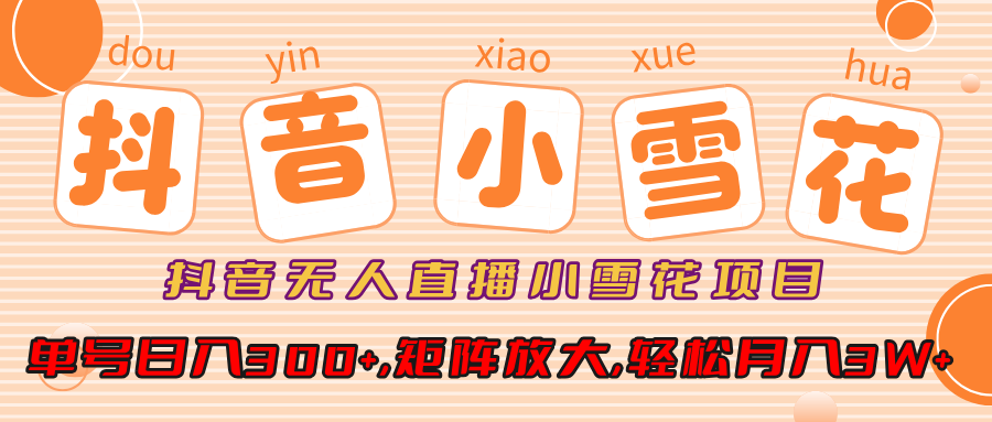 抖音无人直播，小雪花项目，单号日入300+,矩阵放大,轻松月入3W+-欧乐副业网