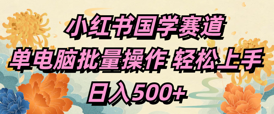 小红书国学赛道 单电脑批量操作 轻松上手 日入500+-欧乐副业网