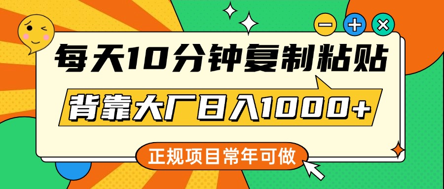 每天10分钟，复制粘贴，背靠大厂日入1000+，正规项目，常年可做-欧乐副业网
