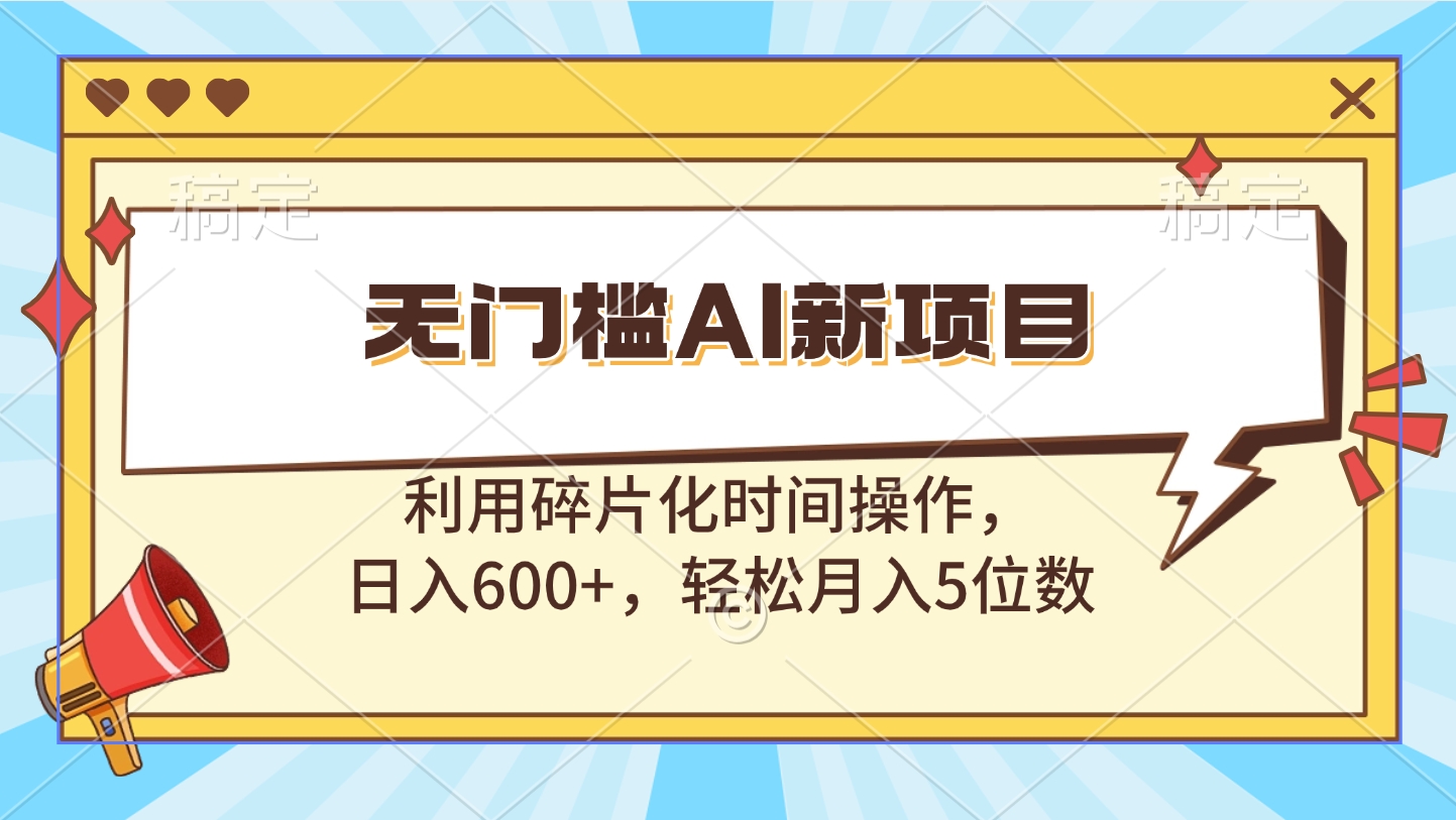 无门槛AI新项目，利用碎片化时间操作，日入600+，轻松月入5位数-欧乐副业网