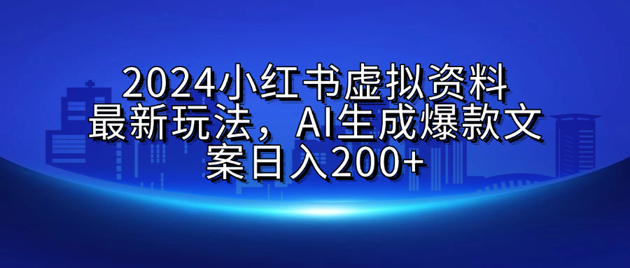 2024小红书虚拟资料最新玩法,AI生成爆款文案日入200+-欧乐副业网