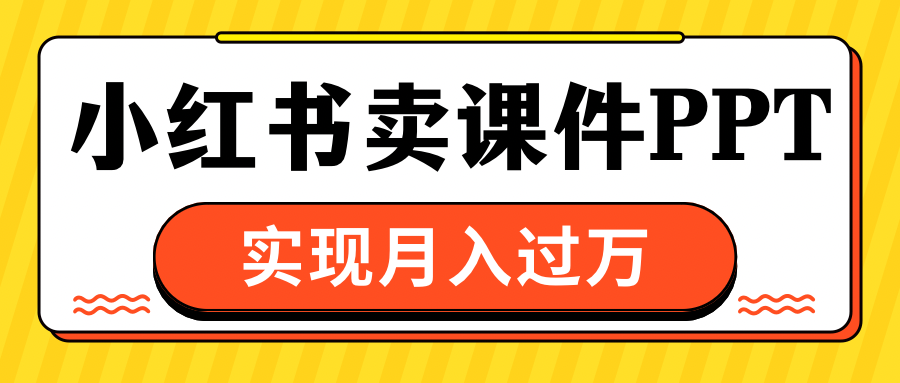小红书卖课件ppt，实现月入过万-欧乐副业网