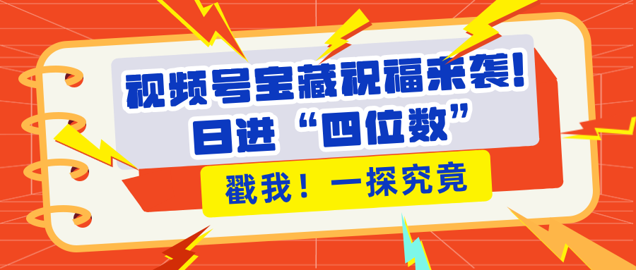 视频号宝藏祝福来袭！粉丝无忧扩张，带货效能翻倍，日进“四位数” 近在咫尺-欧乐副业网