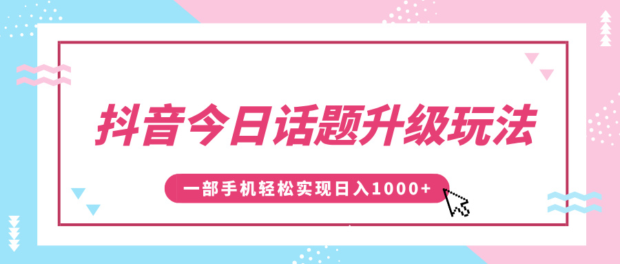抖音今日话题升级玩法，1条作品涨粉5000，一部手机轻松实现日入1000+-欧乐副业网
