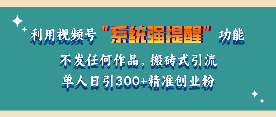 利用视频号“系统强提醒”功能，引流精准创业粉，无需发布任何作品，单人日引流300+精准创业粉-欧乐副业网