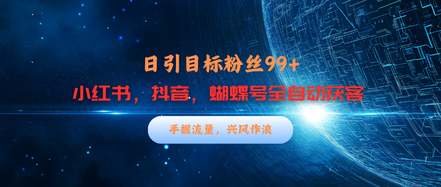 小红书，抖音，蝴蝶号三大平台全自动精准引流获客，每天吸引目标客户99+-欧乐副业网