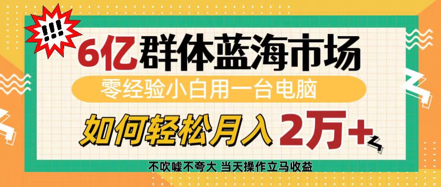 6亿群体蓝海市场，零经验小白用一台电脑，如何轻松月入2万+-欧乐副业网