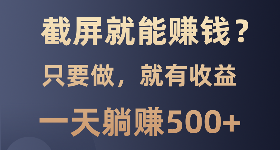 截屏就能赚钱？0门槛，只要做，100%有收益的一个项目，一天躺赚500+-欧乐副业网