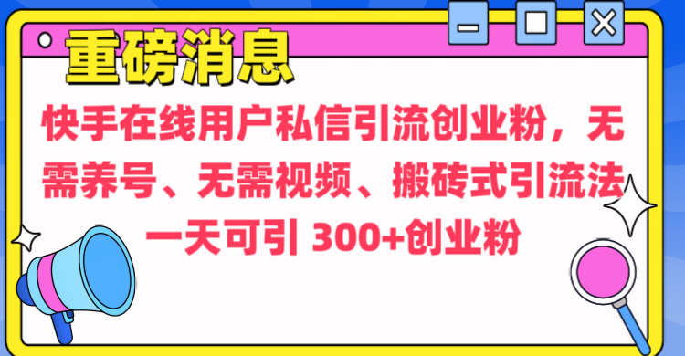 通过给快手在线用户私信引流创业粉，无需养号、无需视频、搬砖式引流法，一天可引300+创业粉-欧乐副业网