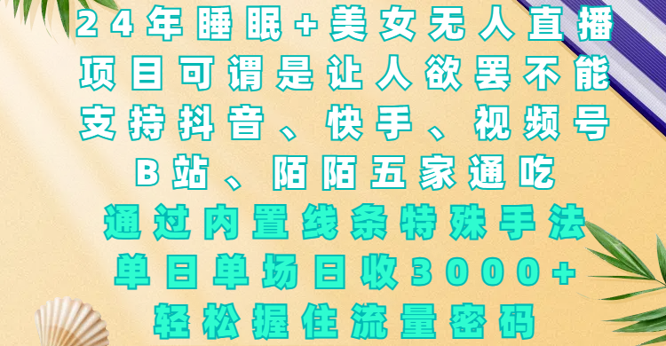 24年睡眠+美女无人直播，项目可谓是让人欲罢不能，支持抖音、快手、视频号、B站、陌陌五家通吃，通过内置线条特殊手法，单场日收3000+，轻松握住流量密码-欧乐副业网