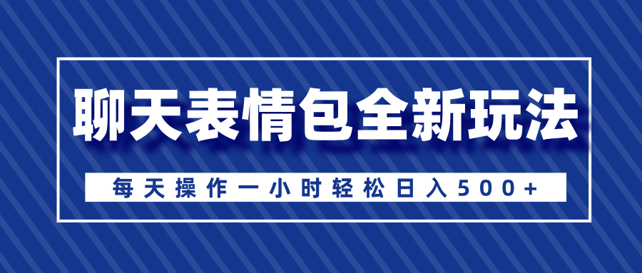 聊天表情包全新玩法，无脑搬运100%原创，每天操作一小时轻松日入500+-欧乐副业网