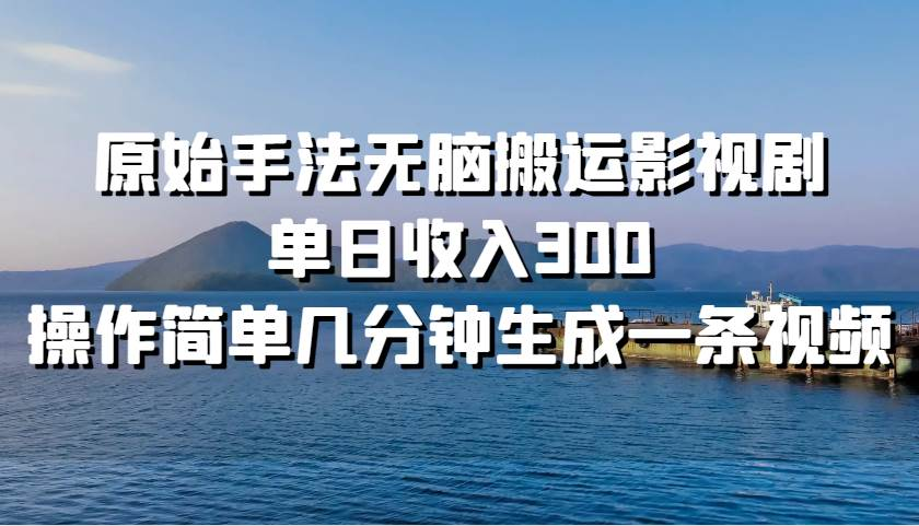 原始手法无脑搬运影视剧，单日收入300！-欧乐副业网