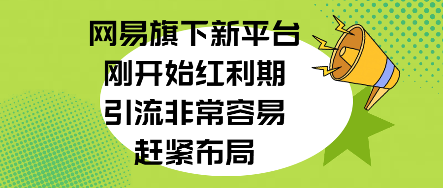 网易旗下新平台，刚开始红利期，引流非常容易，赶紧布局-欧乐副业网
