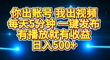 你出账号我出视频，每天5分钟，一键发布，有播放就有收益，日入500+-欧乐副业网
