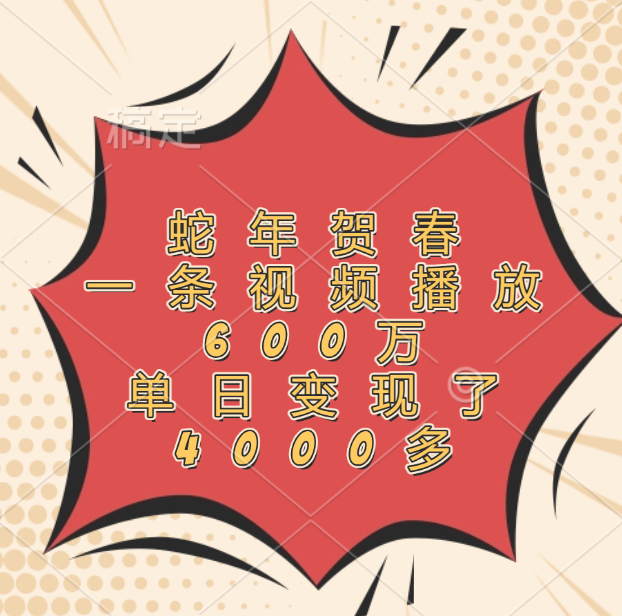 蛇年贺春,一条视频播放600万,单日变现了4000多-欧乐副业网
