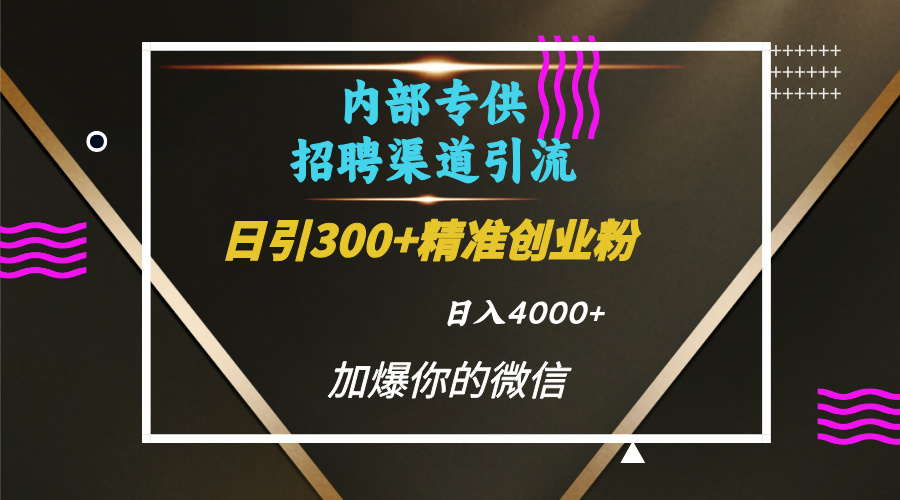 内部招聘引流技术，很实用的引流方法，流量巨大小白轻松上手日引300+精准创业粉，单日可变现4000+-欧乐副业网