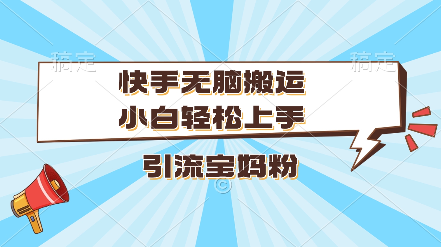 快手无脑搬运，小白轻松上手，引流宝妈粉-欧乐副业网