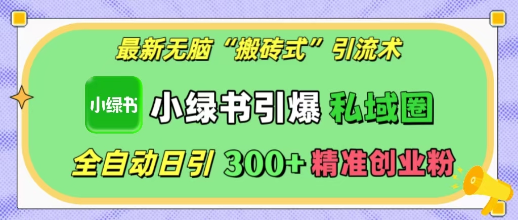 最新无脑“搬砖式”引流术，小绿书引爆私域圈，全自动日引300+精准创业粉！-欧乐副业网