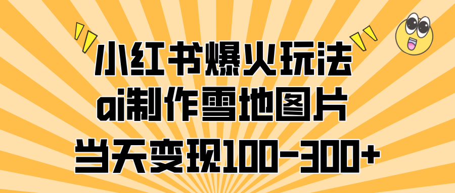 小红书爆火玩法，ai制作雪地图片，当天变现100-300+-欧乐副业网