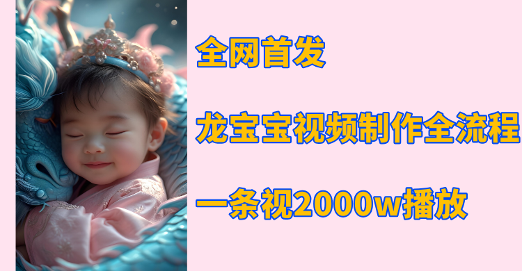 全网首发，龙宝宝视频制作教程，一条视频2000w播放-欧乐副业网