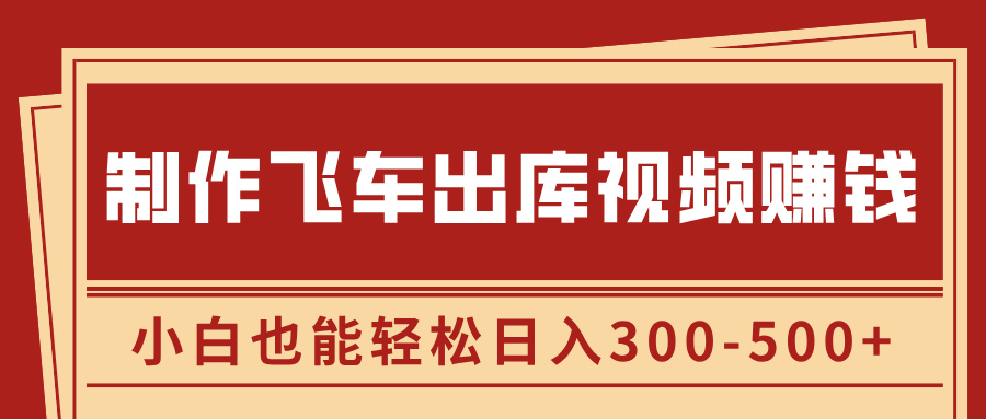 制作飞车出库视频赚钱，玩信息差一单赚50-80，小白也能轻松日入300-500+-欧乐副业网