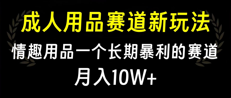 大人用品赛道新玩法，情趣用品一个长期暴利的赛道，月入10W+-欧乐副业网