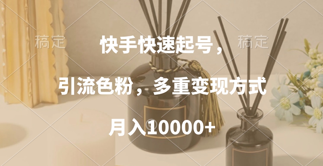 快手快速起号，引流色粉，多重变现方式，月入10000+-欧乐副业网