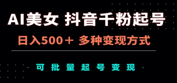 AI美女抖音千粉起号玩法，日入500＋，多种变现方式，可批量矩阵起号出售！-欧乐副业网