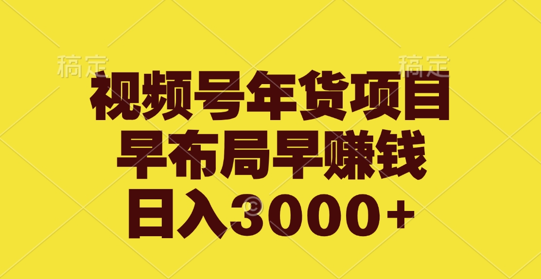 视频号年货项目，早布局早赚钱，日入3000+-欧乐副业网