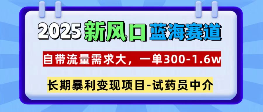 2025新风口蓝海赛道，一单300~1.6w，自带流量需求大，试药员中介-欧乐副业网