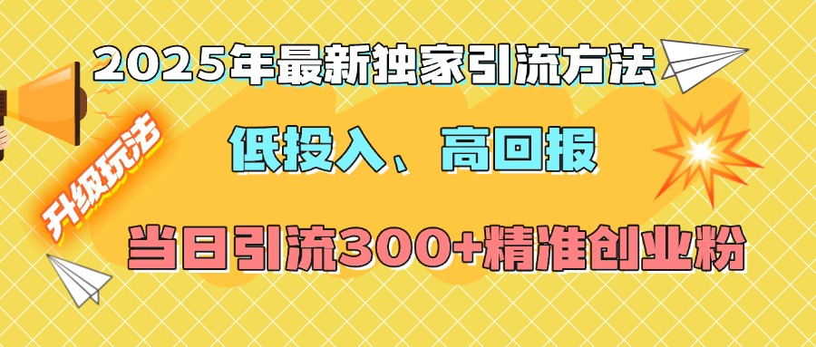 2025年最新独家引流方法，低投入高回报？当日引流300+精准创业粉-欧乐副业网