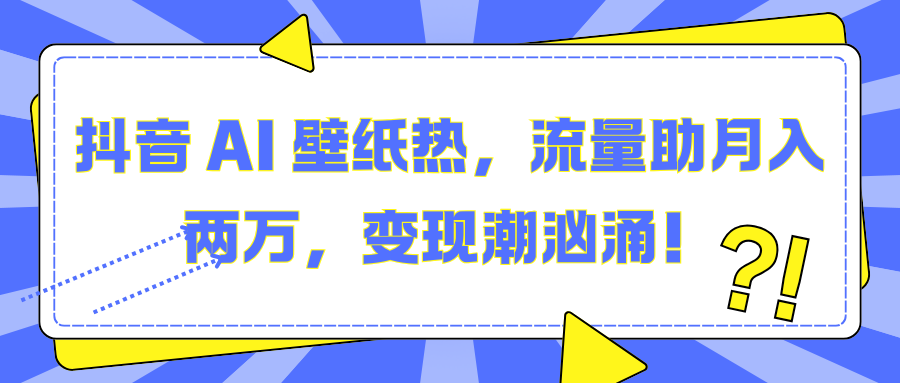 抖音 AI 壁纸热，流量助月入两万，变现潮汹涌！-欧乐副业网
