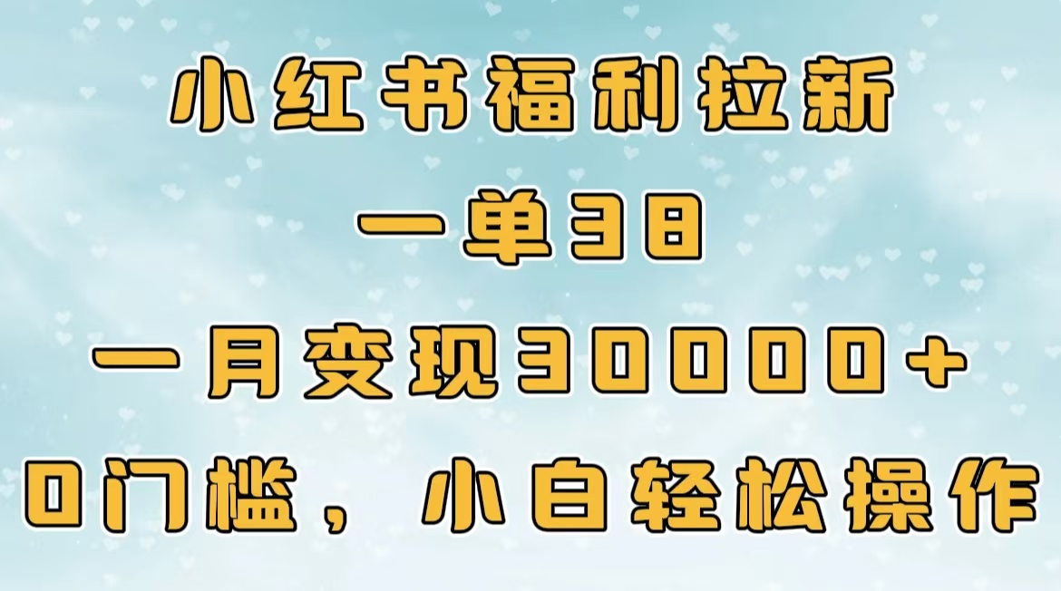 小红书福利拉新,一单38,一月30000+轻轻松松,0门槛小白轻松操作-欧乐副业网